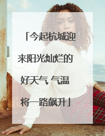 今起杭城迎来阳光灿烂的好天气 气温将一路飙升