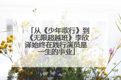 从《少年歌行》到《无限超越班》李欣泽始终在践行演员是一生的事业