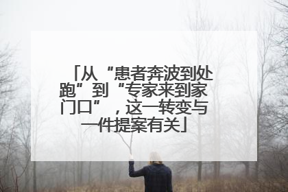 从“患者奔波到处跑”到“专家来到家门口”，这一转变与一件提案有关