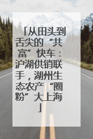 从田头到舌尖的“共富”快车：沪湖供销联手，湖州生态农产“圈粉”大上海