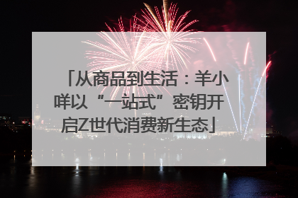 从商品到生活：羊小咩以“一站式”密钥开启Z世代消费新生态