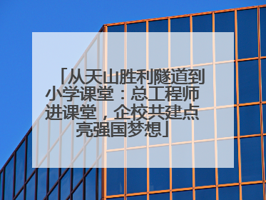 从天山胜利隧道到小学课堂：总工程师进课堂，企校共建点亮强国梦想