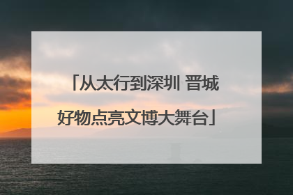 从太行到深圳 晋城好物点亮文博大舞台