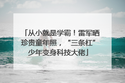 从小就是学霸！雷军晒珍贵童年照，“三条杠”少年变身科技大佬