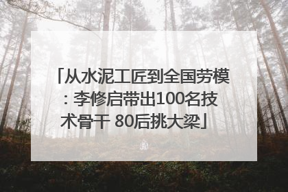 从水泥工匠到全国劳模：李修启带出100名技术骨干 80后挑大梁