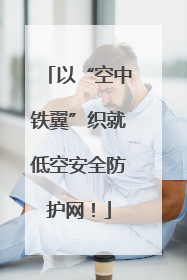 以“空中铁翼”织就低空安全防护网！