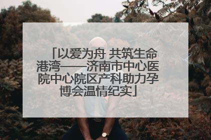 以爱为舟 共筑生命港湾——济南市中心医院中心院区产科助力孕博会温情纪实