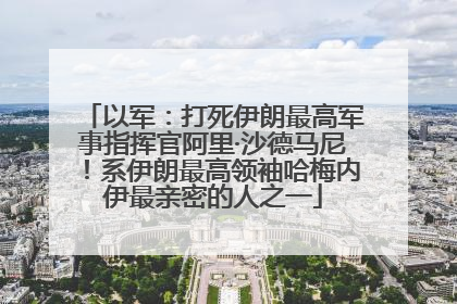 以军：打死伊朗最高军事指挥官阿里·沙德马尼！系伊朗最高领袖哈梅内伊最亲密的人之一
