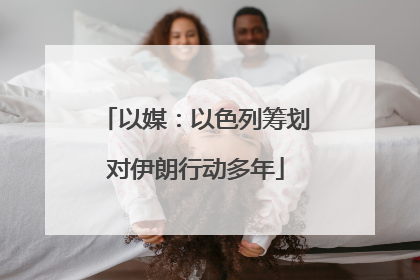 以媒：以色列筹划对伊朗行动多年