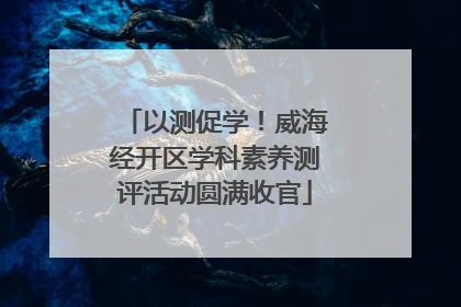 以测促学！威海经开区学科素养测评活动圆满收官