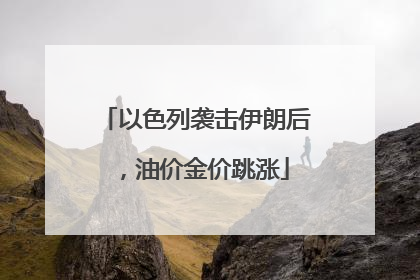 以色列袭击伊朗后，油价金价跳涨
