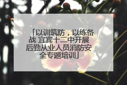 以训筑防，以练备战 宜宾十二中开展后勤从业人员消防安全专题培训
