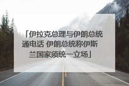 伊拉克总理与伊朗总统通电话 伊朗总统称伊斯兰国家须统一立场