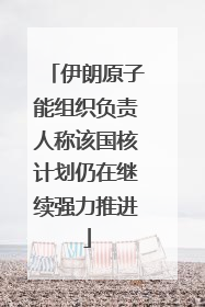 伊朗原子能组织负责人称该国核计划仍在继续强力推进