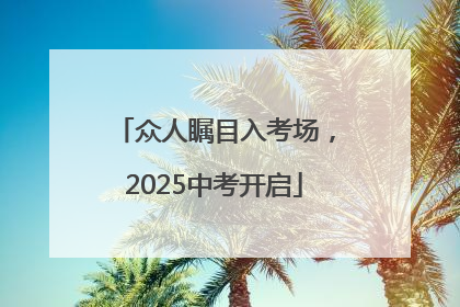 众人瞩目入考场，2025中考开启