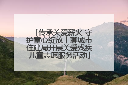 传承关爱薪火 守护童心绽放丨聊城市住建局开展关爱残疾儿童志愿服务活动