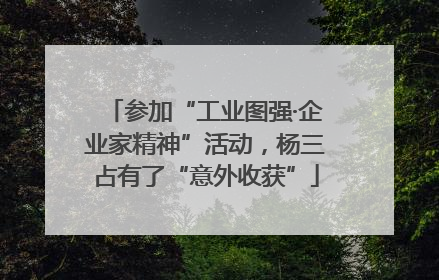 参加“工业图强·企业家精神”活动，杨三占有了“意外收获”