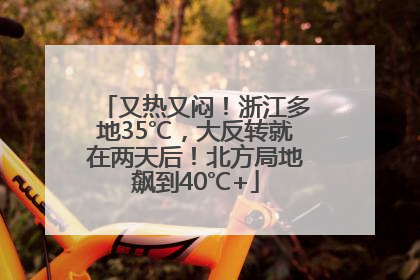又热又闷！浙江多地35℃，大反转就在两天后！北方局地飙到40℃+