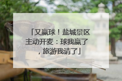 又赢球！盐城景区主动开麦：球我赢了，旅游我请了