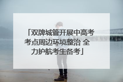 双牌城管开展中高考考点周边环境整治 全力护航考生备考