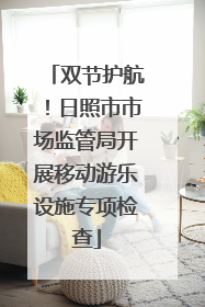 双节护航！日照市市场监管局开展移动游乐设施专项检查