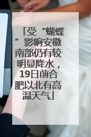 受“蝴蝶”影响安徽南部仍有较明显降水，19日前合肥以北有高温天气