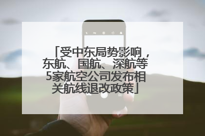 受中东局势影响，东航、国航、深航等5家航空公司发布相关航线退改政策