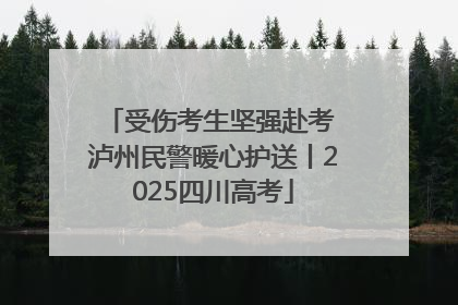 受伤考生坚强赴考 泸州民警暖心护送丨2025四川高考
