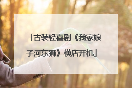 古装轻喜剧《我家娘子河东狮》横店开机