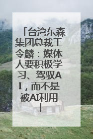 台湾东森集团总裁王令麟：媒体人要积极学习、驾驭AI，而不是被AI利用