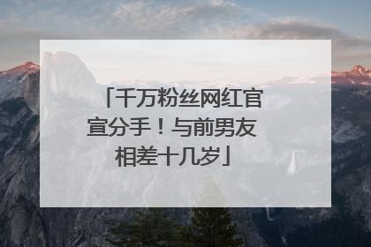 千万粉丝网红官宣分手！与前男友相差十几岁