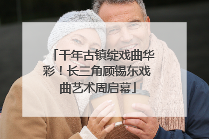 千年古镇绽戏曲华彩！长三角顾锡东戏曲艺术周启幕