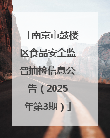 南京市鼓楼区食品安全监督抽检信息公告（2025年第3期）