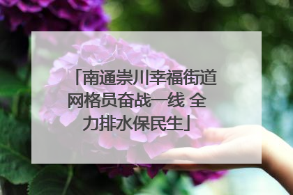 南通崇川幸福街道网格员奋战一线 全力排水保民生