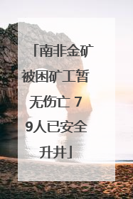 南非金矿被困矿工暂无伤亡 79人已安全升井