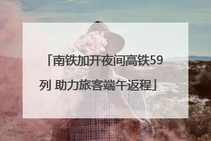 南铁加开夜间高铁59列 助力旅客端午返程