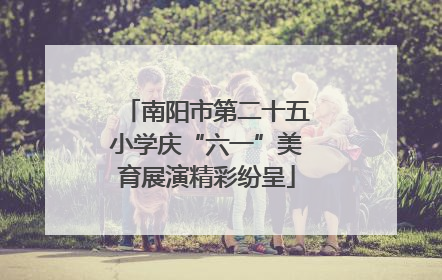 南阳市第二十五小学庆“六一”美育展演精彩纷呈