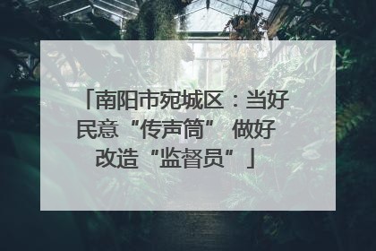 南阳市宛城区：当好民意“传声筒” 做好改造“监督员”