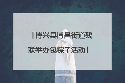 博兴县博昌街道残联举办包粽子活动