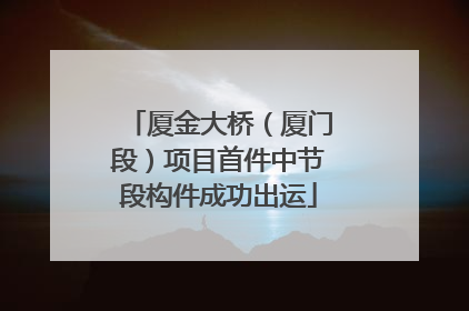 厦金大桥（厦门段）项目首件中节段构件成功出运