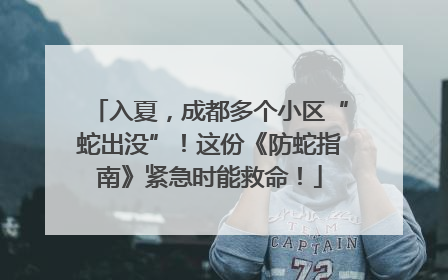 入夏，成都多个小区“蛇出没”！这份《防蛇指南》紧急时能救命！