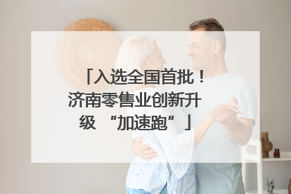 入选全国首批！济南零售业创新升级 “加速跑”