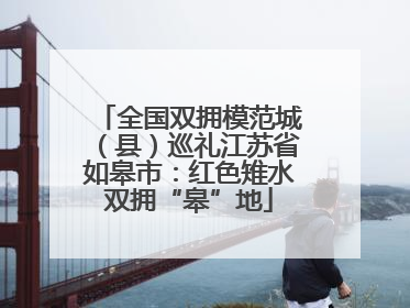 全国双拥模范城（县）巡礼江苏省如皋市：红色雉水双拥“皋”地