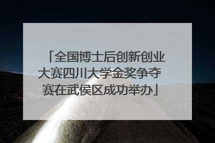 全国博士后创新创业大赛四川大学金奖争夺赛在武侯区成功举办