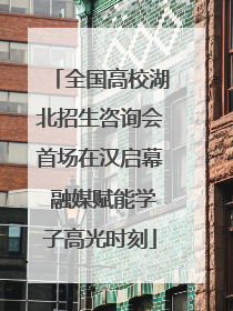 全国高校湖北招生咨询会首场在汉启幕 融媒赋能学子高光时刻