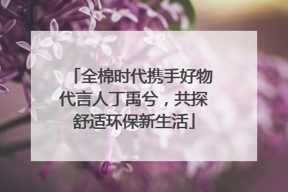 全棉时代携手好物代言人丁禹兮，共探舒适环保新生活