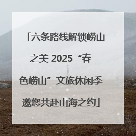 六条路线解锁崂山之美 2025“春色崂山”文旅休闲季邀您共赴山海之约