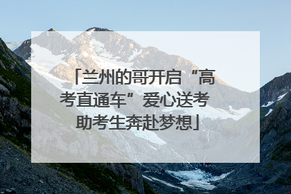 兰州的哥开启“高考直通车”爱心送考 助考生奔赴梦想