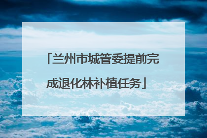 兰州市城管委提前完成退化林补植任务