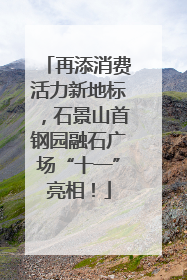 再添消费活力新地标，石景山首钢园融石广场“十一”亮相！